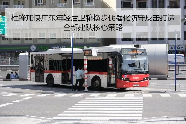 杜锋加快广东年轻后卫轮换步伐强化防守反击打造全新建队核心策略