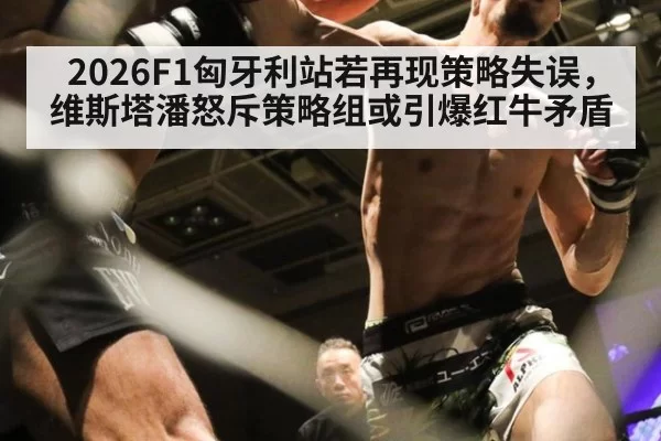2026F1匈牙利站若再现策略失误,维斯塔潘怒斥策略组或引爆红牛矛盾