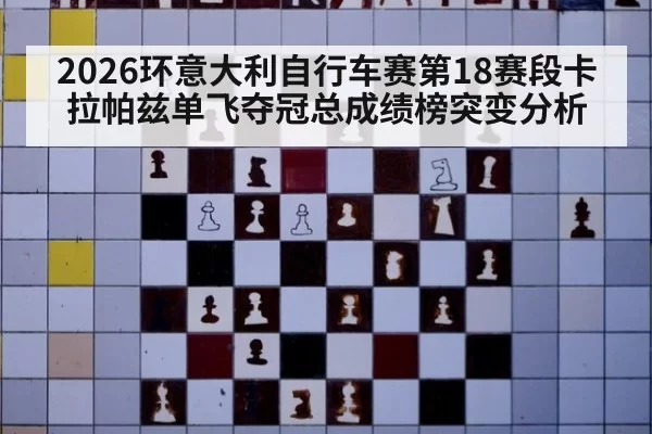 2026环意大利自行车赛第18赛段卡拉帕兹单飞夺冠总成绩榜突变分析