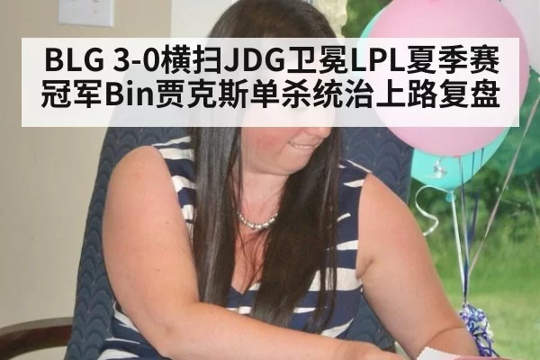 BLG 3-0横扫JDG卫冕LPL夏季赛冠军Bin贾克斯单杀统治上路复盘