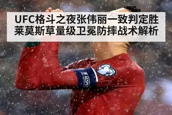 UFC格斗之夜张伟丽一致判定胜莱莫斯草量级卫冕防摔战术解析