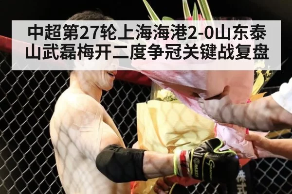 中超第27轮上海海港2-0山东泰山武磊梅开二度争冠关键战复盘