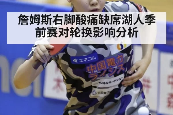 詹姆斯右脚酸痛缺席湖人季前赛对轮换影响分析