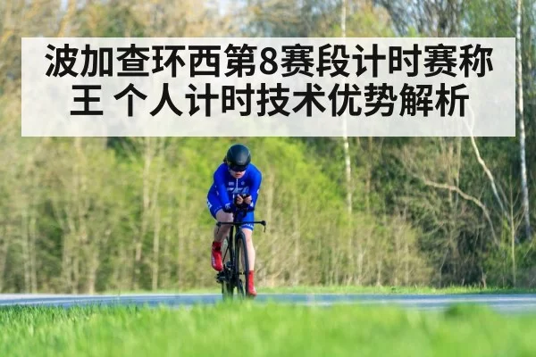 波加查环西第8赛段计时赛称王 个人计时技术优势解析 - huatihui