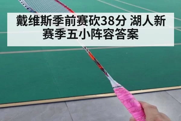 戴维斯季前赛砍38分 湖人新赛季五小阵容答案 - huatihui