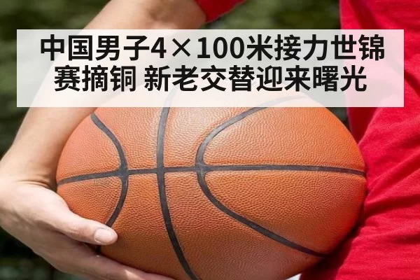 中国男子4×100米接力世锦赛摘铜 新老交替迎来曙光 - huatihui