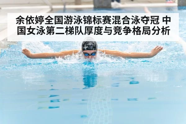 余依婷全国游泳锦标赛混合泳夺冠 中国女泳第二梯队厚度与竞争格局分析 - huatihui